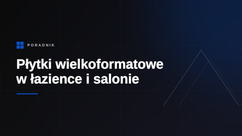 Płytki wielkoformatowe w łazience i salonie - montaż, przygotowanie podłoża i błędy